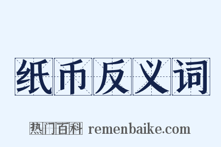 纸币反义词是什么意思的图片